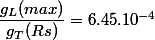 \dfrac{g_L(max)}{g_T(Rs)} = 6.45.10^{-4} 
